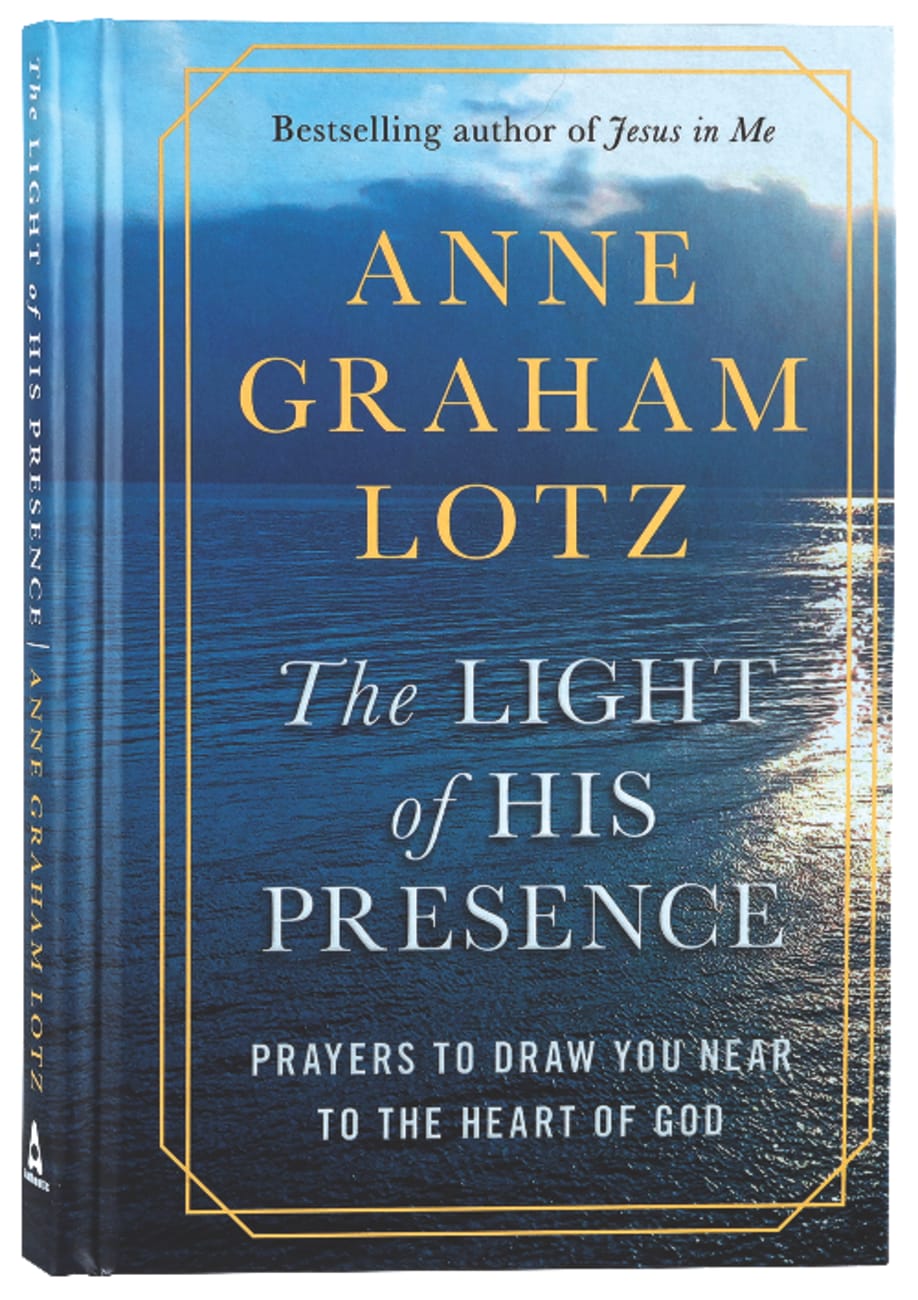 LIGHT OF HIS PRESENCE THE: PRAYERS TO DRAW YOU NEAR TO THE HEART OF