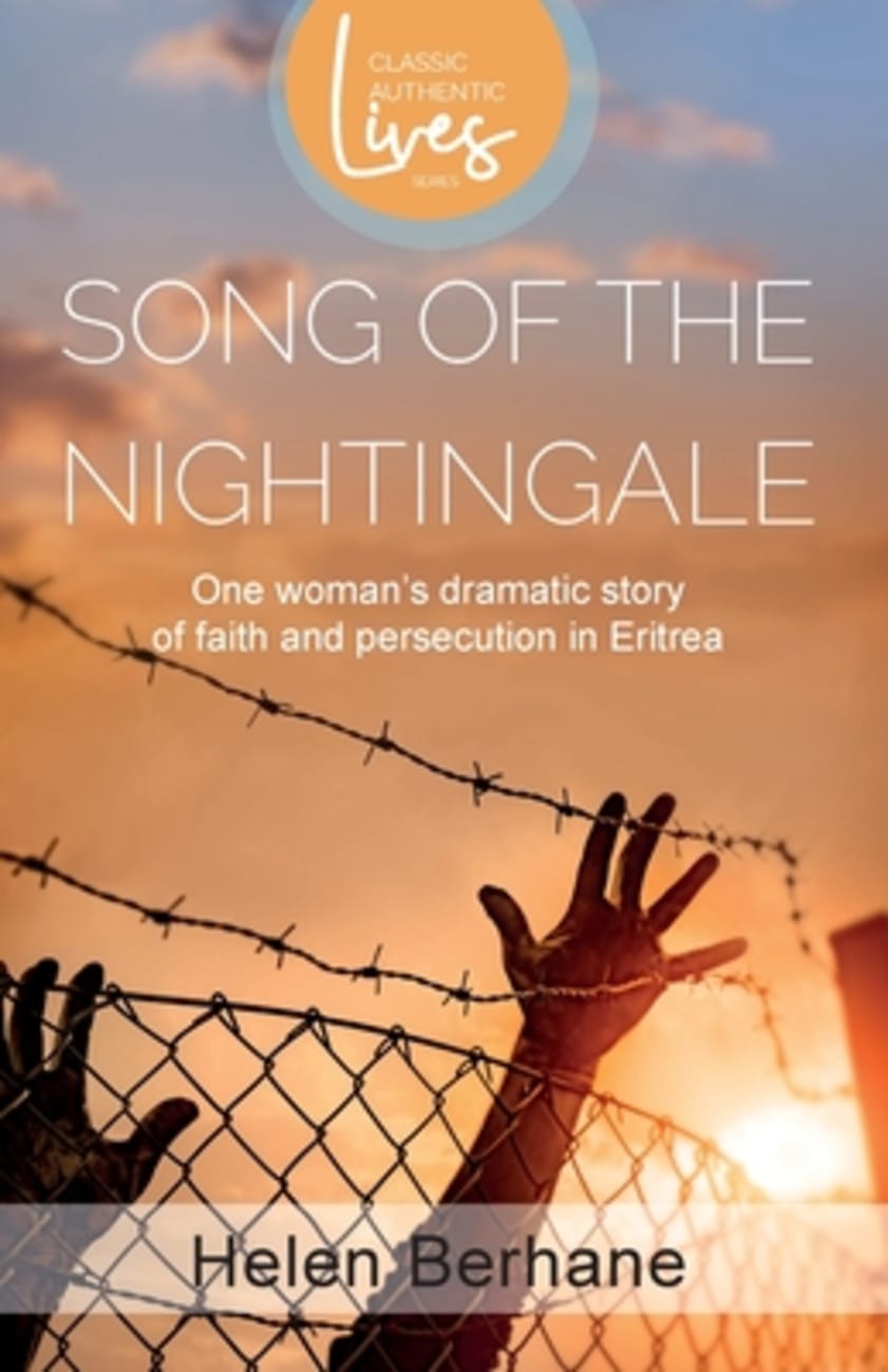 SONG OF THE NIGHTINGALE: ONE WOMAN'S DRAMATIC STORY OF FAITH AND PERSECUTION IN ERITREA (CLASSIC AUTHENTIC LIVES SERIES)