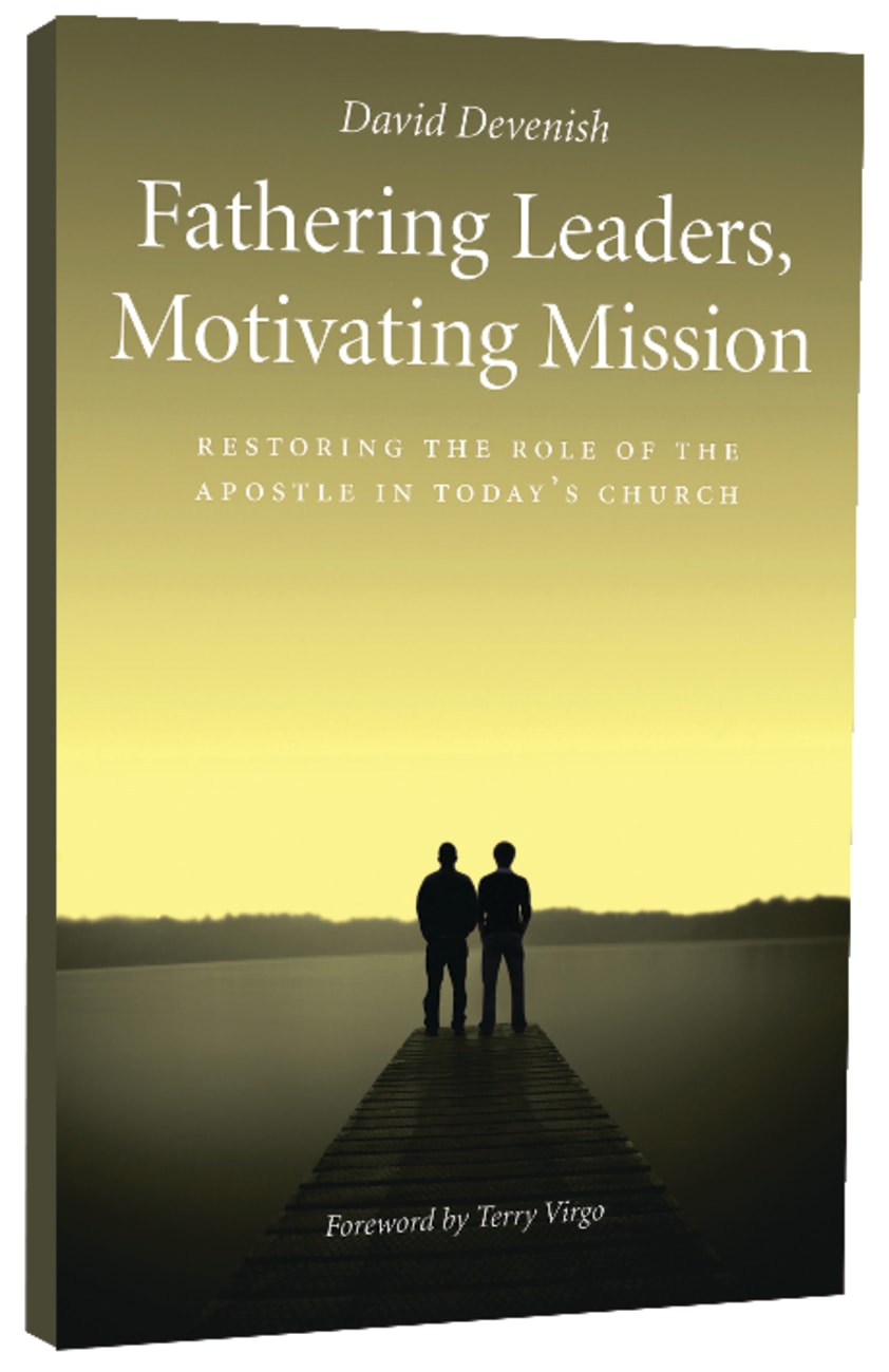 FATHERING LEADERS MOTIVATING MISSION: RESTORING THE ROLE OF THE APOS RESTORING THE ROLE OF THE APOSTLE IN TODAYS CHURCH