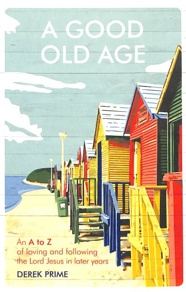 A GOOD OLD AGE: AN A TO Z OF LOVING AND FOLLOWING THE LORD JESUS IN LATER YEARS