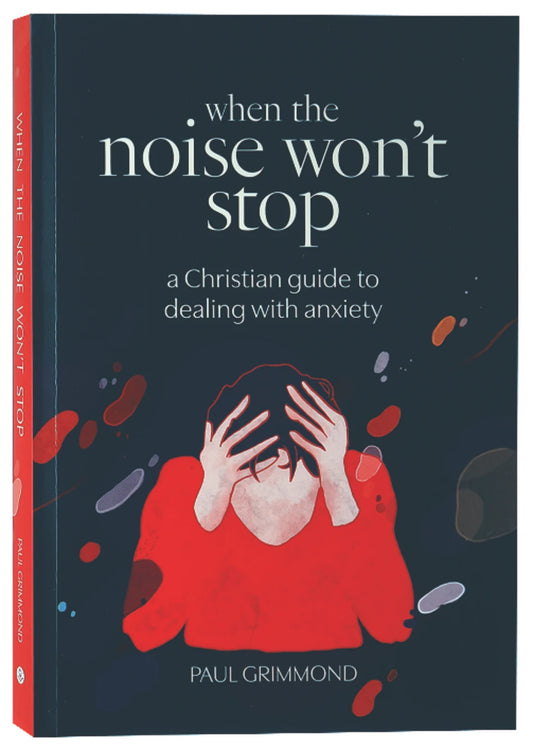 WHEN THE NOISE WON'T STOP: A CHRISTIAN GUIDE TO DEALING WITH ANXIETY