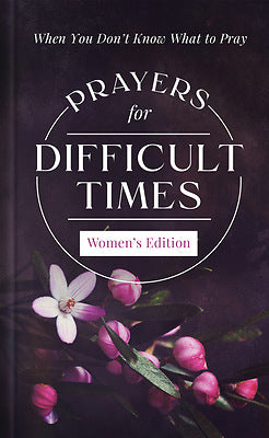 PRAYERS FOR DIFFICULT TIMES WOMEN'S EDITION: WHEN YOU DON'T KNOW WHAT TO PRAY