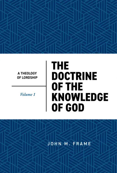 THE DOCTRINE OF THE KNOWLEDGE OF GOD (2ND EDITION) (#01 IN THEOLOGY OF LORDSHIP SERIES)
