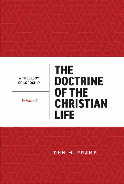 THE DOCTRINE OF THE CHRISTIAN LIFE (2ND EDITION) (#3 IN THEOLOGY OF LORDSHIP SERIES)