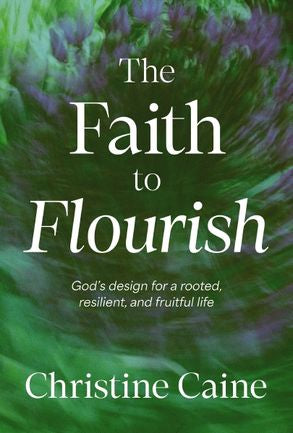 THE FAITH TO FLOURISH: GOD'S DESIGN FOR A ROOTED  RESILIENT  AND FRUITFUL LIFE
