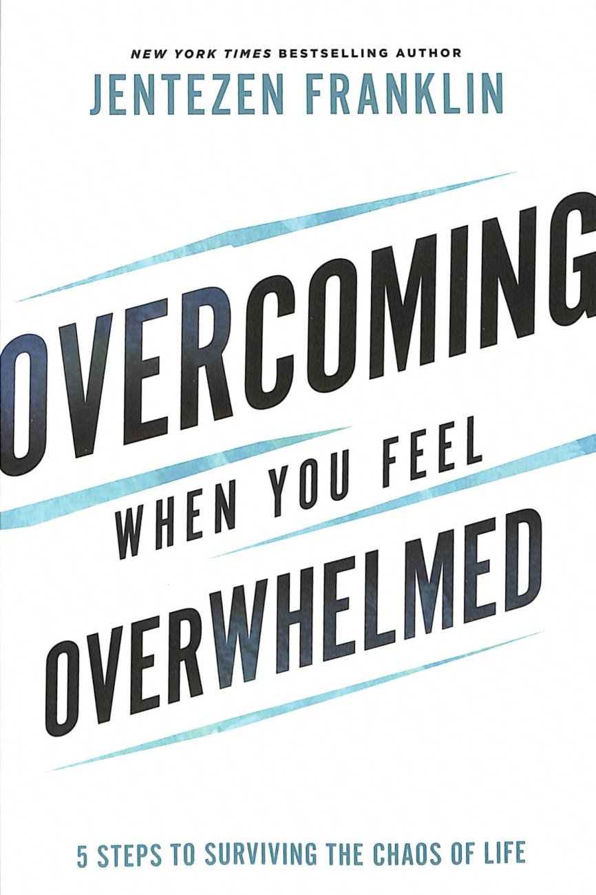 OVERCOMING WHEN YOU FEEL OVERWHELMED: 5 STEPS TO SURVIVING THE CHAOS OF LIFE