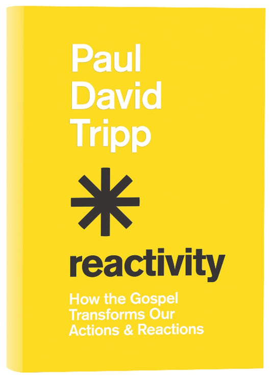REACTIVITY: HOW THE GOSPEL TRANSFORMS OUR ACTIONS AND REACTIONS