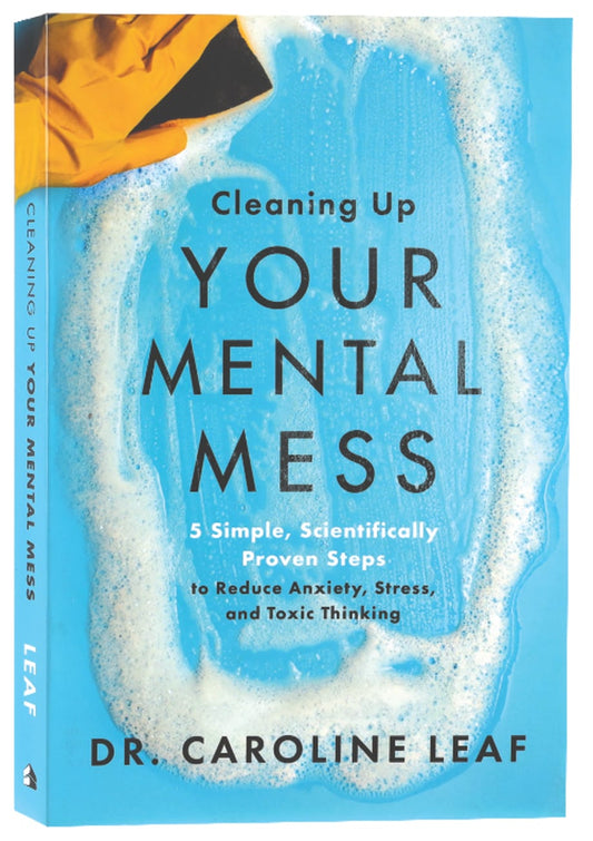 CLEANING UP YOUR MENTAL MESS: 5 SIMPLE  SCIENTIFICALLY PROVEN STEPS TO REDUCE ANXIETY  STRESS  AND TOXIC THINKING