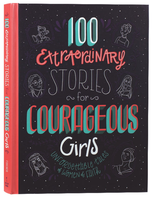 100 EXTRAORDINARY STORIES FOR COURAGEOUS GIRLS: UNFORGETTABLE TALES OF WOMEN OF FAITH