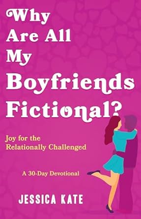 WHY ARE ALL MY BOYFRIENDS FICTIONAL?: JOY FOR THE RELATIONALLY CHALLENGED (A 30-DAY DEVOTIONAL)