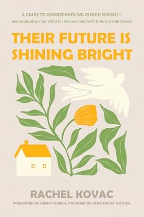 THEIR FUTURE IS SHINING BRIGHT: A GUIDE TO HOMESCHOOLING IN HIGH SCHOOL - AND EQUIPPING YOUR CHILD FOR SUCCESS AND FULFILLMENT IN ADULTHOOD