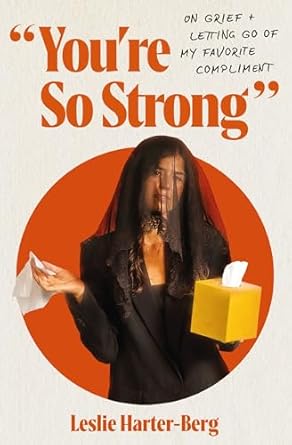 YOU'RE SO STRONG: ON GRIEF AND LETTING GO OF MY FAVORITE COMPLIMENT