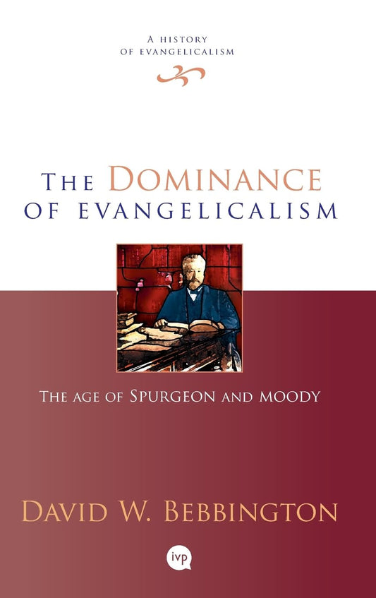 THE DOMINANCE OF EVANGELICALISM: THE AGE OF SPURGEON AND MOODY (#03 IN HISTORY OF EVANGELICALISM SERIES)
