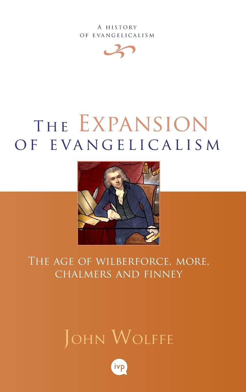 THE EXPANSION OF EVANGELICALISM: THE AGE OF WILBERFORCE  MORE  CHALMERS AND FINNEY (#02 IN HISTORY OF EVANGELICALISM SERIES)