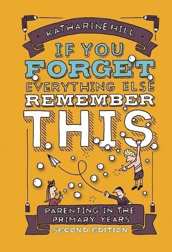IF YOU FORGET EVERYTHING ELSE  REMEMBER THIS (2ND EDITION): PARENTING IN THE PRIMARY YEARS