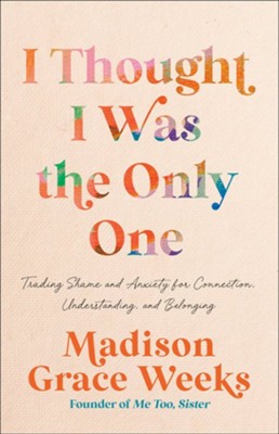 I THOUGHT I WAS THE ONLY ONE: TRADING SHAME AND ANXIETY FOR CONNECTION  UNDERSTANDING  AND BELONGING