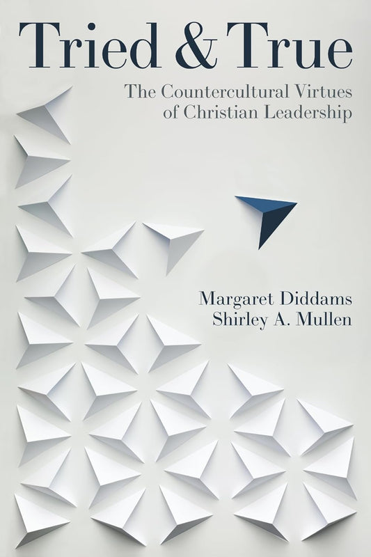 TRIED AND TRUE: THE COUNTERCULTURAL VIRTUES OF CHRISTIAN LEADERSHIP