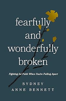 FEARFULLY AND WONDERFULLY BROKEN: FIGHTING FOR FAITH WHEN YOU'RE FALLING APART