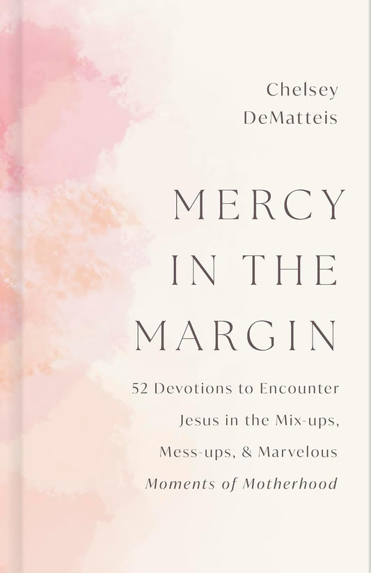MERCY IN THE MARGIN: 52 DEVOTIONS TO ENCOUNTER JESUS IN THE MIX-UPS  MESS-UPS  AND MARVELOUS MOMENTS OF MOTHERHOOD