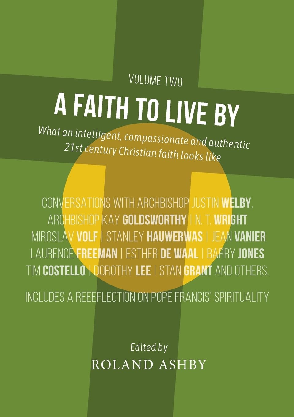 A FAITH TO LIVE BY (VOL 2): WHAT AN INTELLIGENT  COMPASSIONATE AND AUTHENTIC 21ST CENTURY CHRISTIAN FAITH LOOKS LIKE