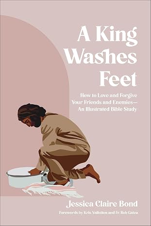A KING WASHES FEET: HOW TO LOVE AND FORGIVE YOUR FRIENDS AND ENEMIES (AN ILLUSTRATED BIBLE STUDY)