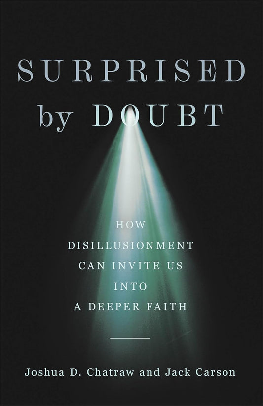 SURPRISED BY DOUBT: HOW DISILLUSIONMENT CAN INVITE US INTO A DEEPER FAITH