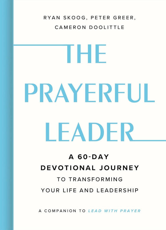 THE PRAYERFUL LEADER: A 60-DAY DEVOTIONAL JOURNEY TO TRANSFORMING YOUR LIFE AND LEADERSHIP