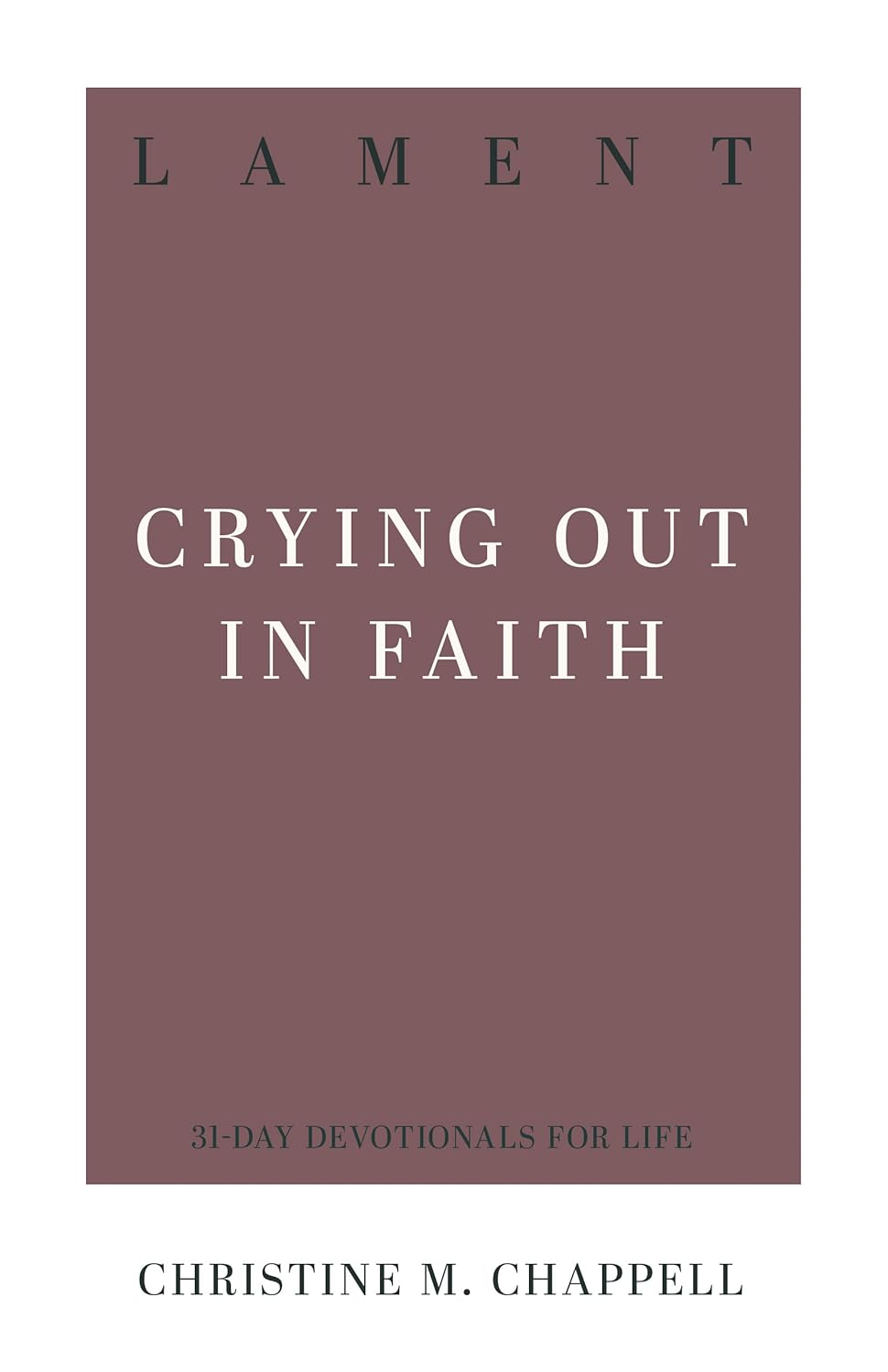 LAMENT: CRYING OUT IN FAITH (31-DAY DEVOTIONALS FOR LIFE SERIES)