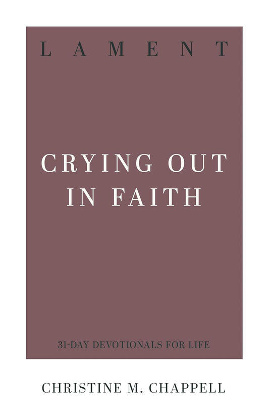 LAMENT: CRYING OUT IN FAITH (31-DAY DEVOTIONALS FOR LIFE SERIES)