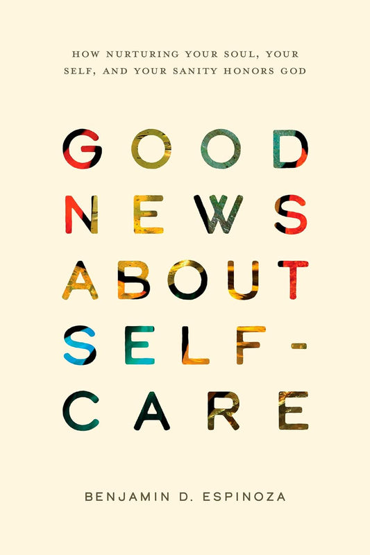 GOOD NEWS ABOUT SELF-CARE: HOW NURTURING YOUR SOUL  YOUR SELF  AND YOUR SANITY HONORS GOD