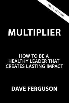 MULTIPLIER: HOW TO BE A HEALTHY LEADER THAT CREATES LASTING IMPACT (EXPONENTIAL SERIES)