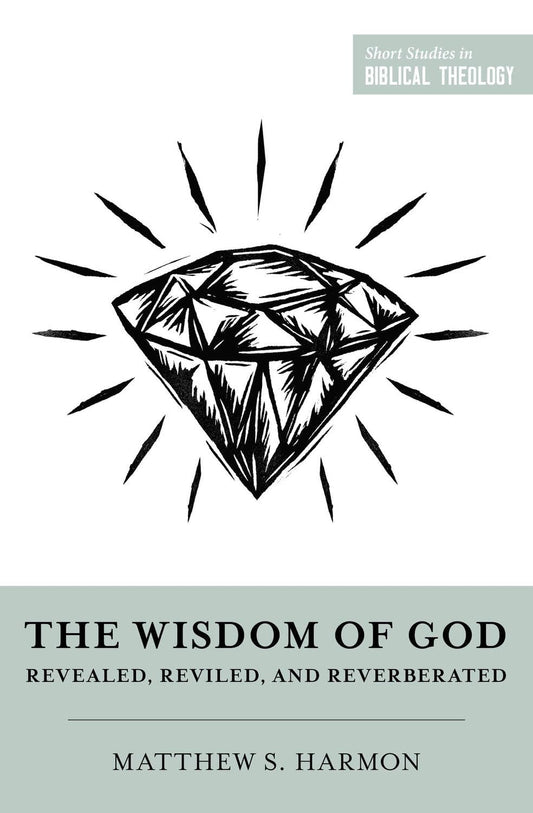 THE WISDOM OF GOD: REVEALED  REVILED  AND REVERBERATED (SHORT STUDIES IN BIBLICAL THEOLOGY SERIES)
