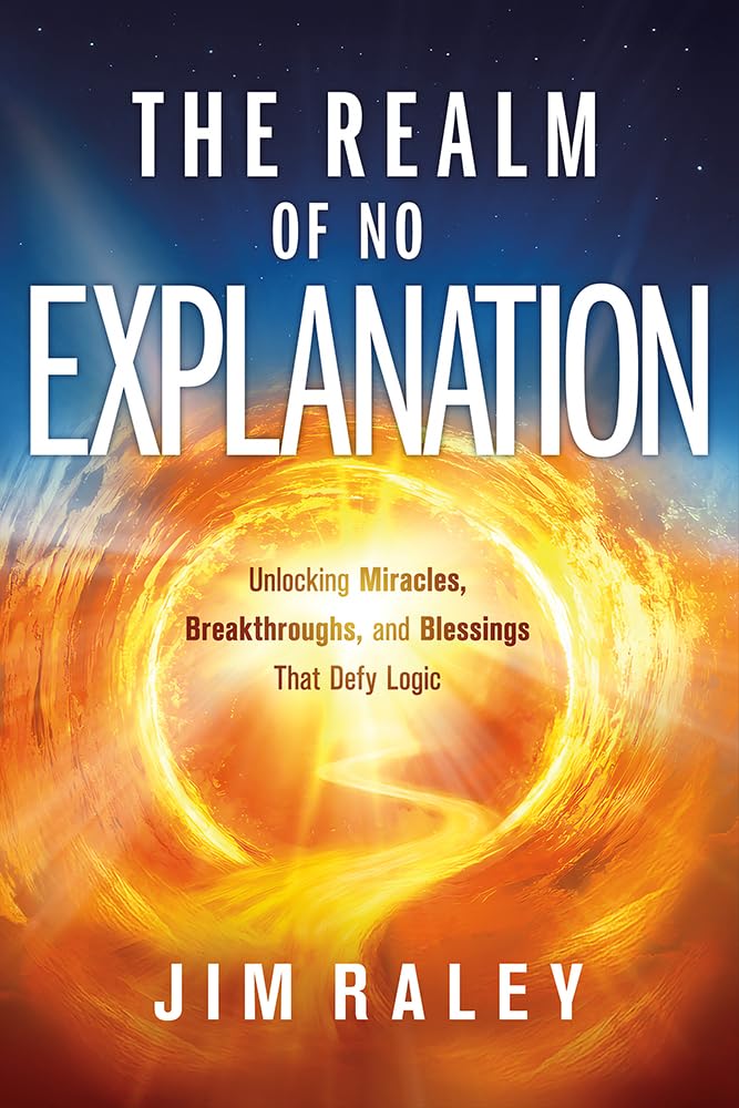 THE REALM OF NO EXPLANATION: UNLOCKING MIRACLES  BREAKTHROUGHS  AND BLESSINGS THAT DEFY LOGIC