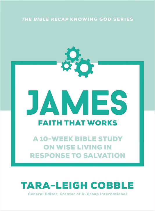 JAMES (10-WEEK BIBLE STUDY): FAITH THAT WORKS (THE BIBLE RECAP KNOWING GOD SERIES)