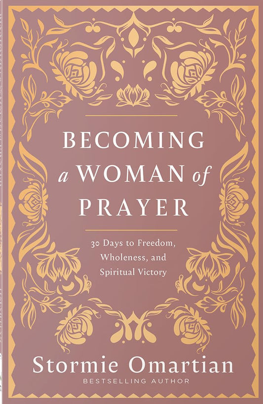 BECOMING A WOMAN OF PRAYER: 30 DAYS TO FREEDOM  WHOLENESS  AND SPIRITUAL VICTORY