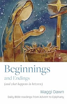 BEGINNINGS AND ENDINGS (AND WHAT HAPPENS IN BETWEEN): DAILY BIBLE READINGS FROM ADVENT TO EPIPHANY