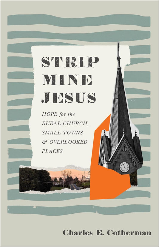 STRIP MINE JESUS: HOPE FOR THE RURAL CHURCH  SMALL TOWNS  AND OVERLOOKED PLACES