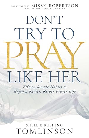DONT TRY TO PRAY LIKE HER: FIFTEEN SIMPLE HABITS TO ENJOY A REALER  RICHER PRAYER LIFE