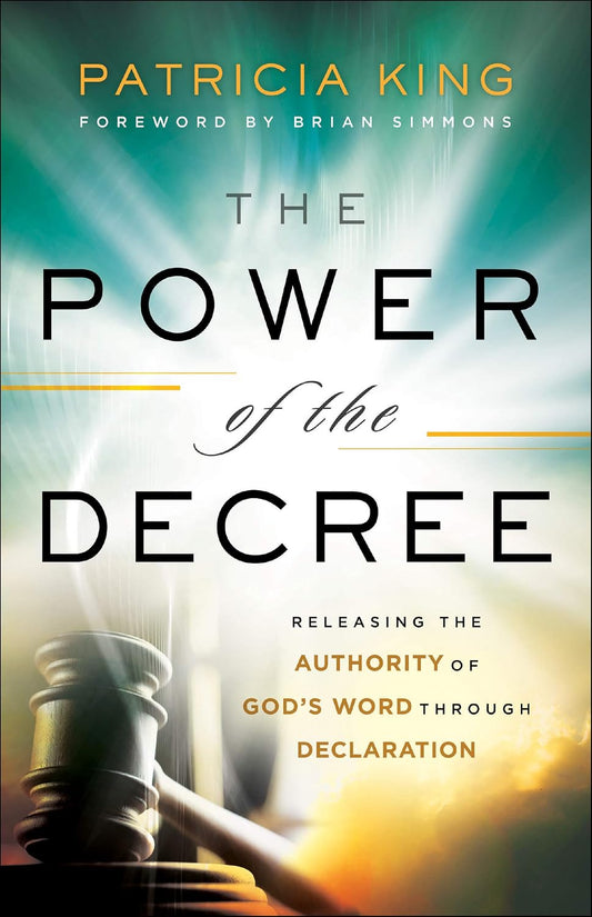 THE POWER OF THE DECREE: RELEASING THE AUTHORITY OF GOD'S WORD THROUGH DECLARATION