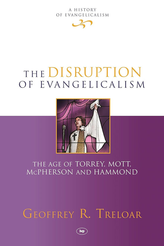 THE DISRUPTION OF EVANGELICALISM: THE AGE OF TORREY  MOTT  MCPHERSON AND HAMMOND (#04 IN HISTORY OF EVANGELICALISM SERIES)