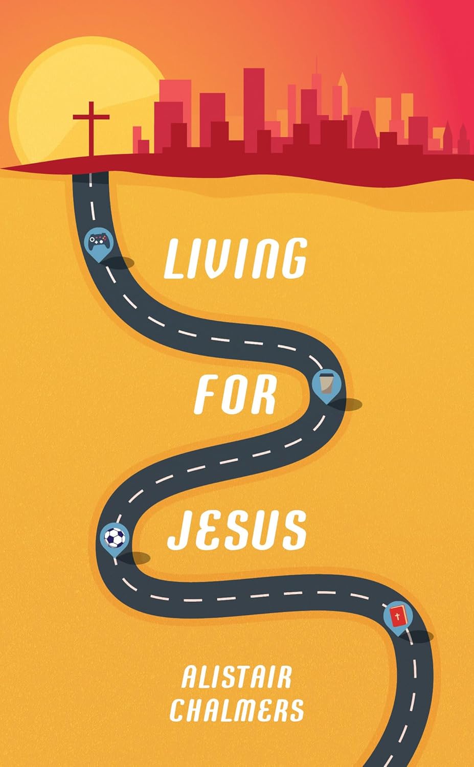 LIVING FOR JESUS: A ROADMAP TO THE CHRISTIAN LIFE