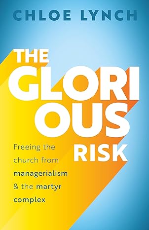 THE GLORIOUS RISK: FREEING THE CHURCH FROM MANAGERIALISM AND THE MARTYR COMPLEX