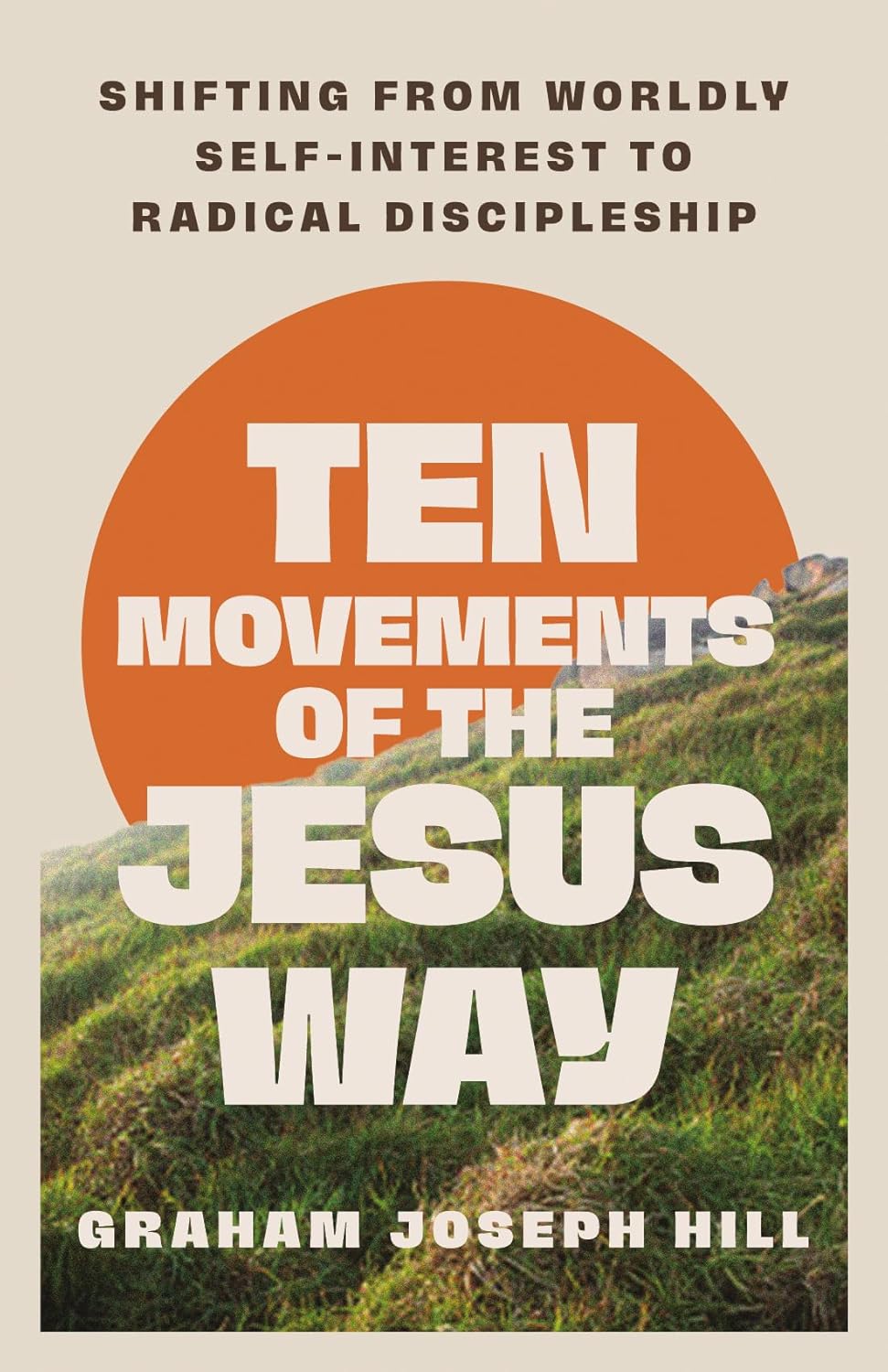 TEN MOVEMENTS OF THE JESUS WAY: SHIFTING FROM WORLDLY SELF-INTEREST TO RADICAL DISCIPLESHIP