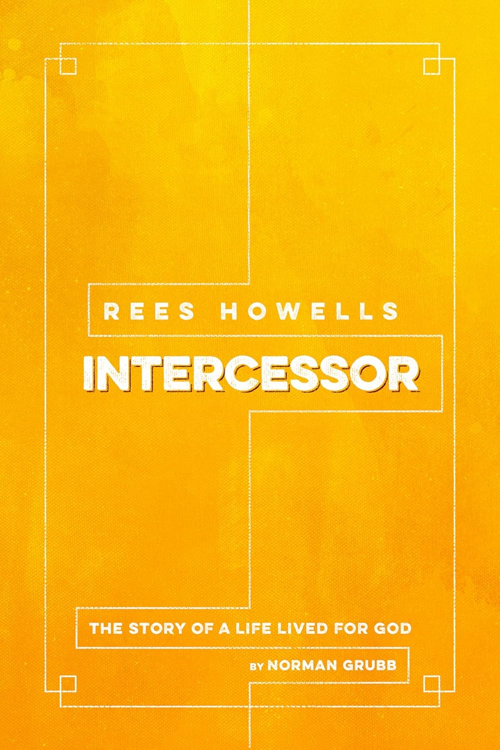 REES HOWELLS  INTERCESSOR: THE TRUE STORY OF A MAN WHOSE PRAYERS CHANGED THE COURSE OF HISTORY