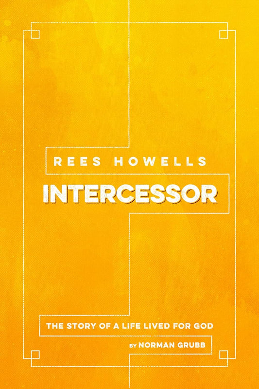 REES HOWELLS  INTERCESSOR: THE TRUE STORY OF A MAN WHOSE PRAYERS CHANGED THE COURSE OF HISTORY