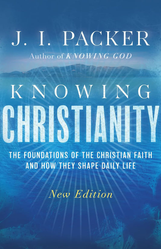 KNOWING CHRISTIANITY (2026 EDITION): THE FOUNDATIONS OF THE CHRISTIAN FAITH AND HOW THEY SHAPE DAILY LIFE