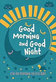 GOOD MORNING AND GOOD NIGHT: A 365-DAY DEVOTIONAL FOR LITTLE HEARTS
