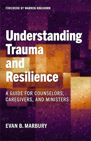 UNDERSTANDING TRAUMA AND RESILIENCE: A GUIDE FOR COUNSELORS  CAREGIVERS  AND MINISTERS