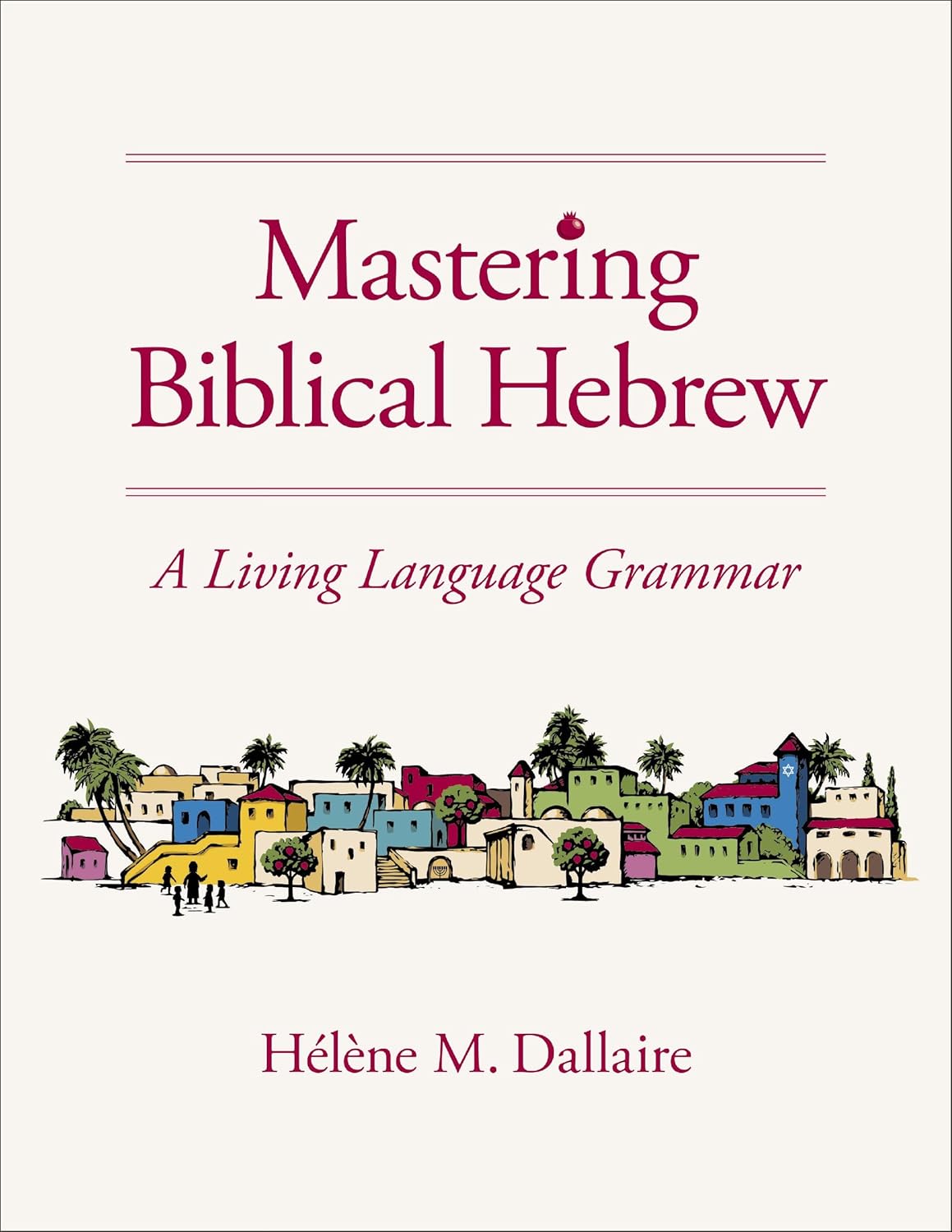 MASTERING BIBLICAL HEBREW: A LIVING LANGUAGE GRAMMAR