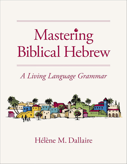 MASTERING BIBLICAL HEBREW: A LIVING LANGUAGE GRAMMAR